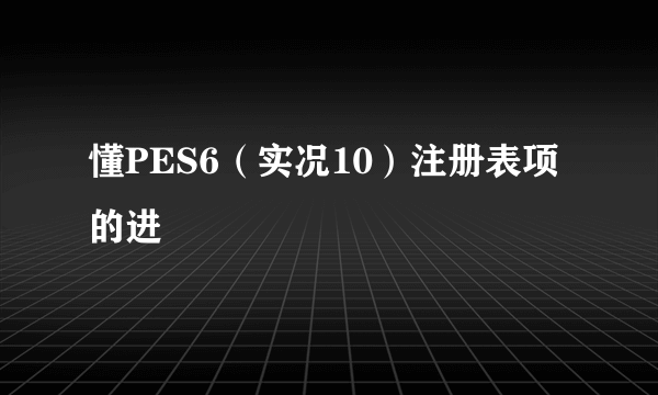 懂PES6（实况10）注册表项的进