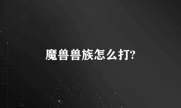 魔兽兽族怎么打?