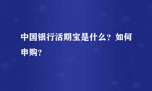 中国银行活期宝是什么？如何申购？