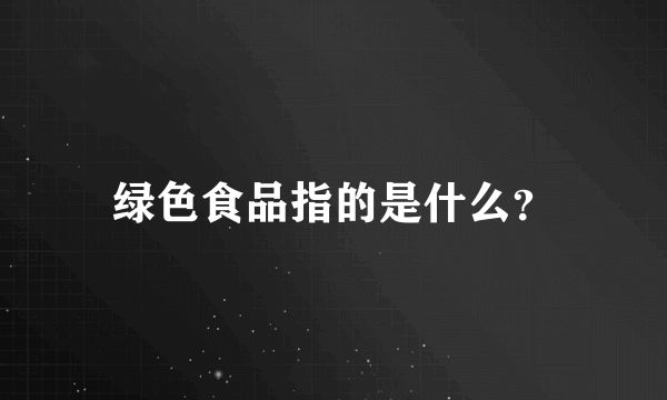 绿色食品指的是什么？