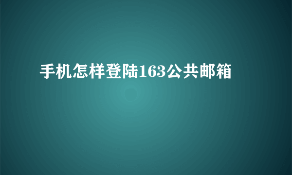 手机怎样登陆163公共邮箱