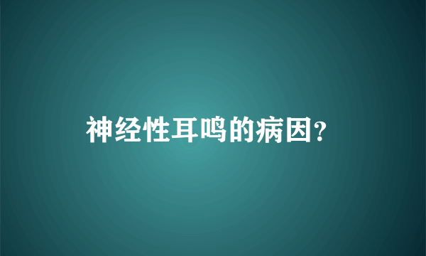 神经性耳鸣的病因？