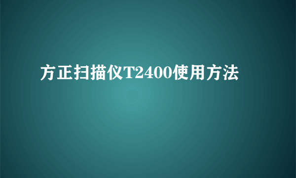 方正扫描仪T2400使用方法