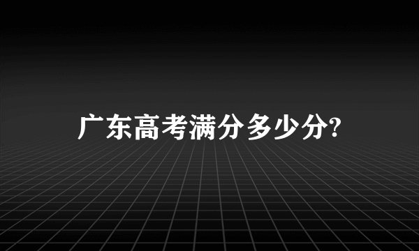 广东高考满分多少分?