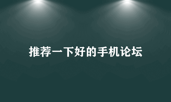 推荐一下好的手机论坛