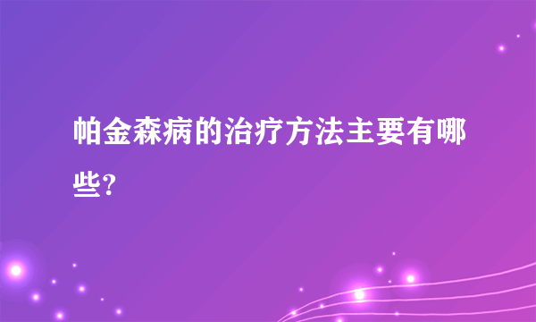 帕金森病的治疗方法主要有哪些?