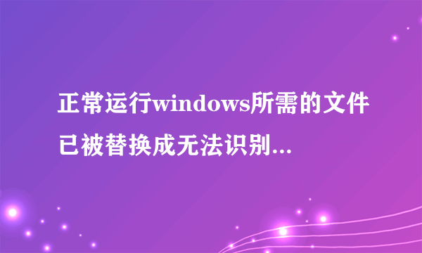 正常运行windows所需的文件已被替换成无法识别的版本怎么办？