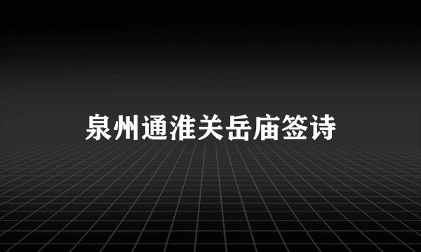 泉州通淮关岳庙签诗