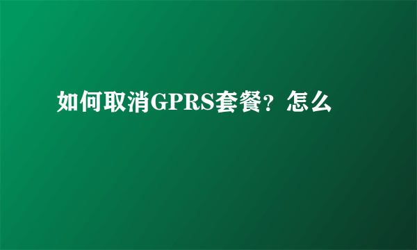 如何取消GPRS套餐？怎么