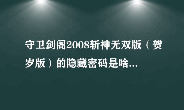 守卫剑阁2008斩神无双版（贺岁版）的隐藏密码是啥?拜托了各位 谢谢