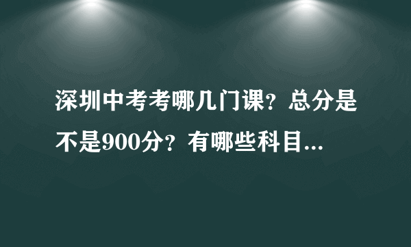 深圳中考考哪几门课？总分是不是900分？有哪些科目的分数是150分满分？