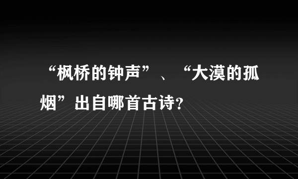 “枫桥的钟声”、“大漠的孤烟”出自哪首古诗？