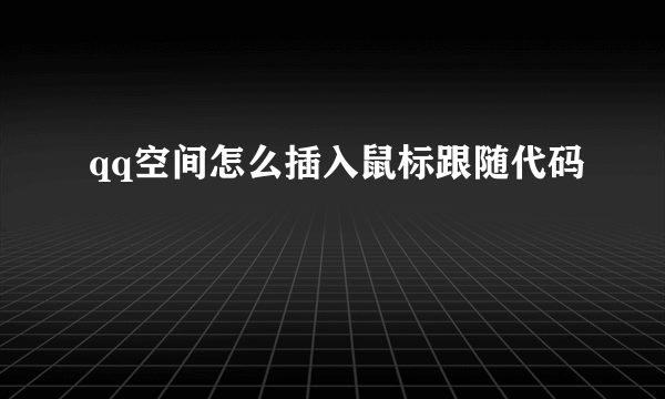 qq空间怎么插入鼠标跟随代码