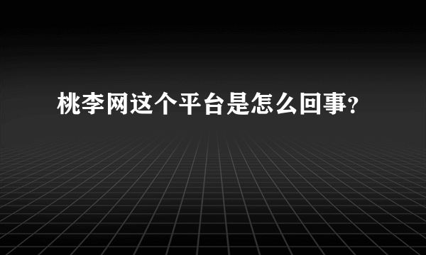 桃李网这个平台是怎么回事？