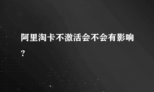 阿里淘卡不激活会不会有影响？