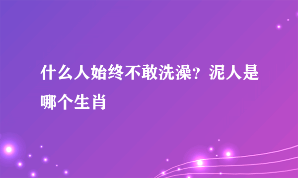 什么人始终不敢洗澡？泥人是哪个生肖