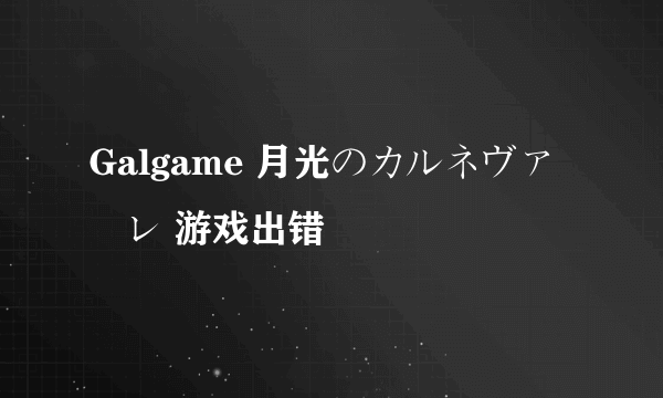 Galgame 月光のカルネヴァーレ 游戏出错