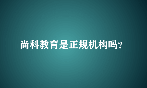 尚科教育是正规机构吗？