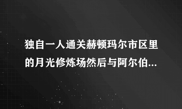 独自一人通关赫顿玛尔市区里的月光修炼场然后与阿尔伯特谈谈可以从月光酒馆进入地下城是什么？