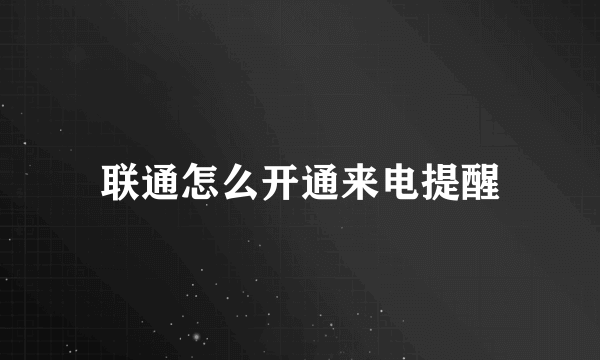 联通怎么开通来电提醒