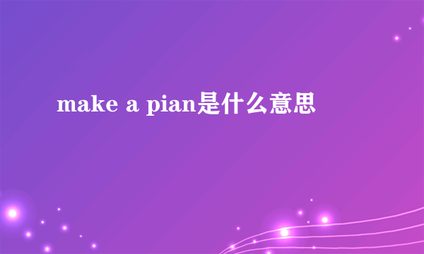 make a pian是什么意思