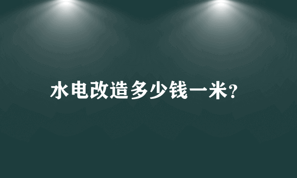 水电改造多少钱一米？