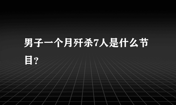 男子一个月歼杀7人是什么节目？