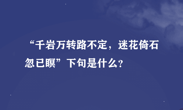 “千岩万转路不定，迷花倚石忽已瞑”下句是什么？