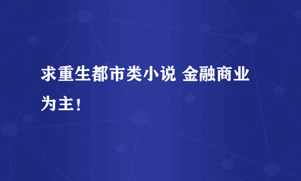 求重生都市类小说 金融商业为主！