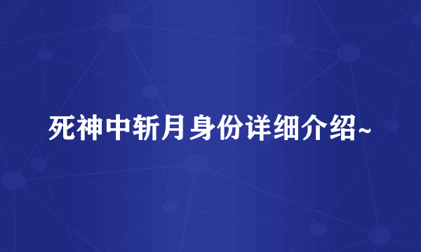 死神中斩月身份详细介绍~