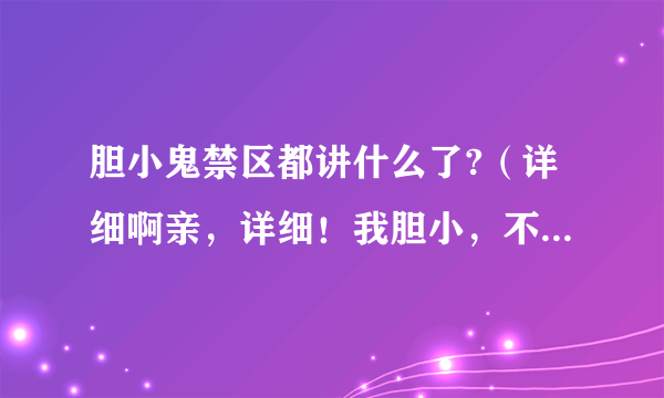 胆小鬼禁区都讲什么了?（详细啊亲，详细！我胆小，不敢玩，请大虾们帮忙，不要附图。