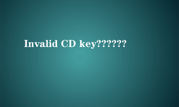 Invalid CD key??????