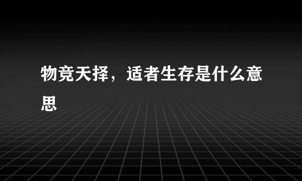 物竞天择，适者生存是什么意思