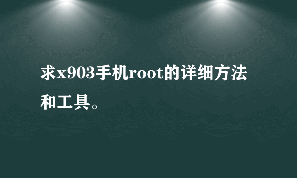 求x903手机root的详细方法和工具。