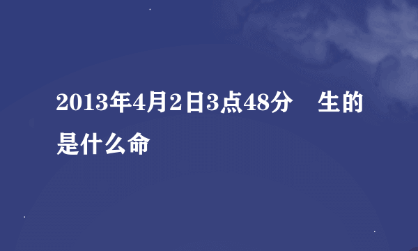 2013年4月2日3点48分岀生的是什么命