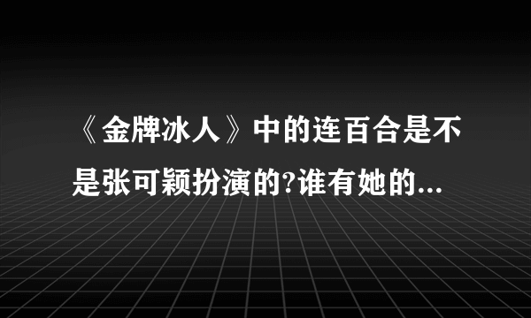 《金牌冰人》中的连百合是不是张可颖扮演的?谁有她的详细资料?