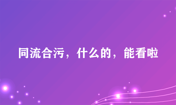 同流合污，什么的，能看啦