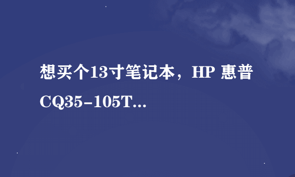 想买个13寸笔记本，HP 惠普 CQ35-105TX怎么样