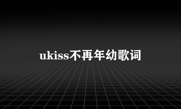 ukiss不再年幼歌词