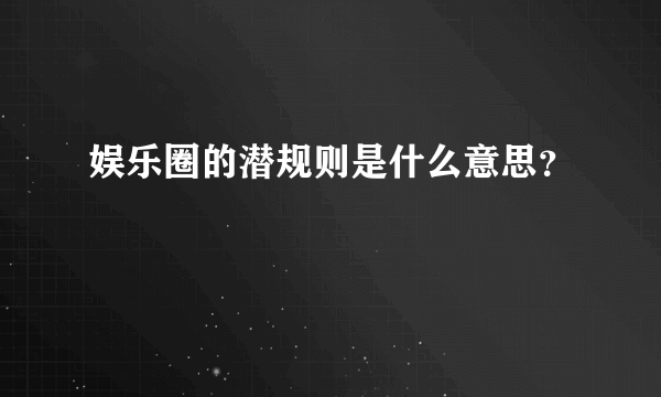 娱乐圈的潜规则是什么意思？