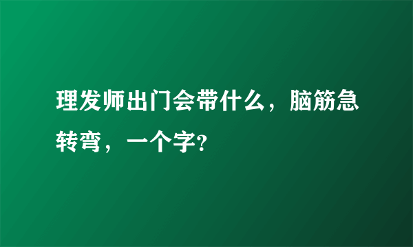 理发师出门会带什么，脑筋急转弯，一个字？