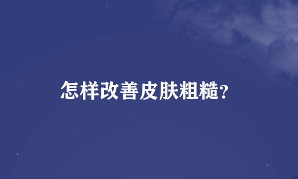 怎样改善皮肤粗糙？