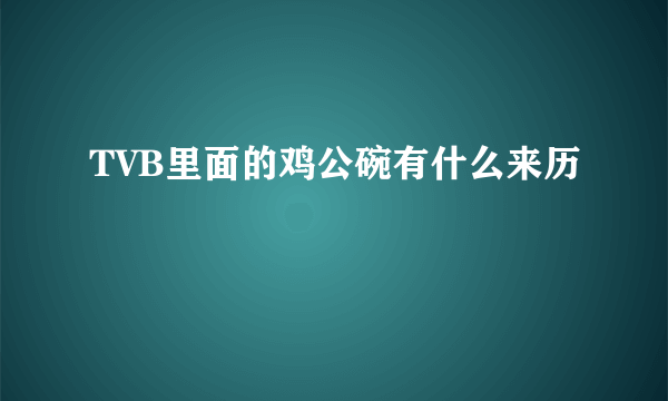 TVB里面的鸡公碗有什么来历