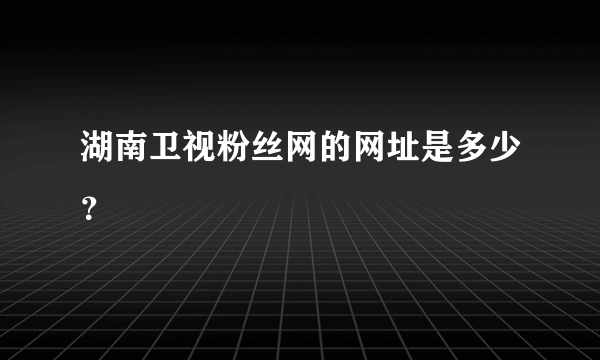 湖南卫视粉丝网的网址是多少？