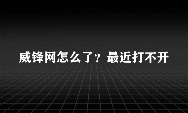 威锋网怎么了？最近打不开