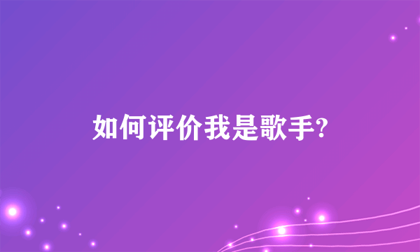 如何评价我是歌手?