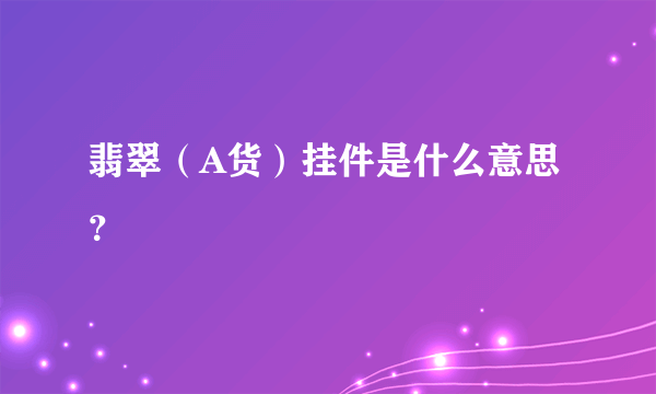 翡翠（A货）挂件是什么意思？