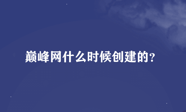 巅峰网什么时候创建的？