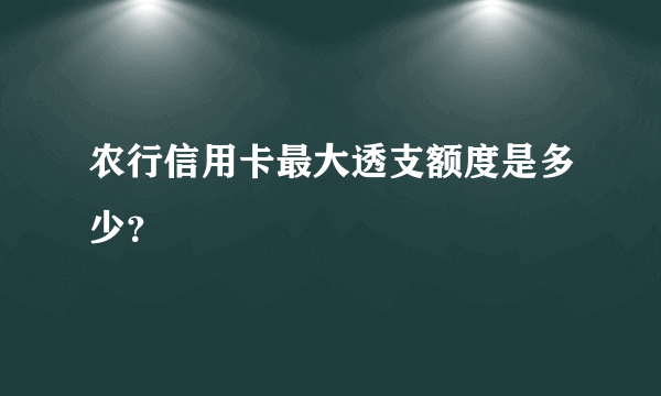 农行信用卡最大透支额度是多少？