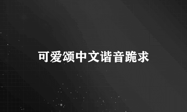 可爱颂中文谐音跪求